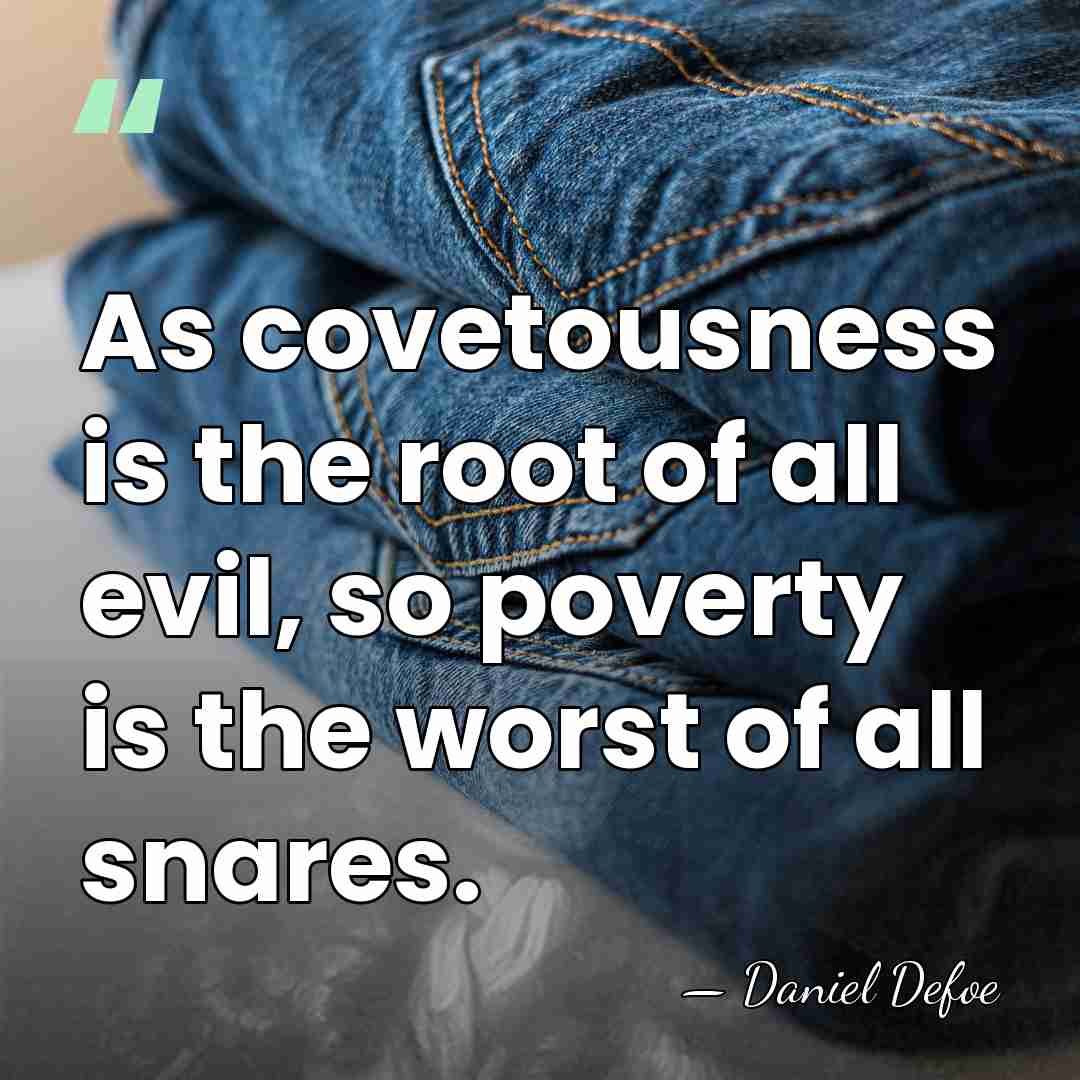 As covetousness is the root of all evil, so poverty is the&hellip; - Daniel Defoe