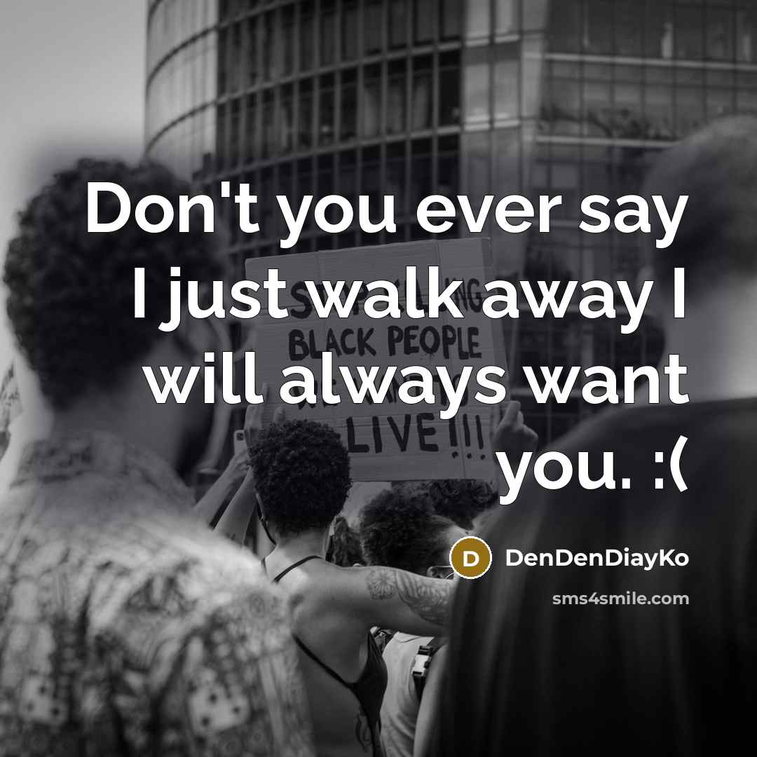 “Don't you ever say I just walk away I will always want you. :(” quote by DenDenDiayKo