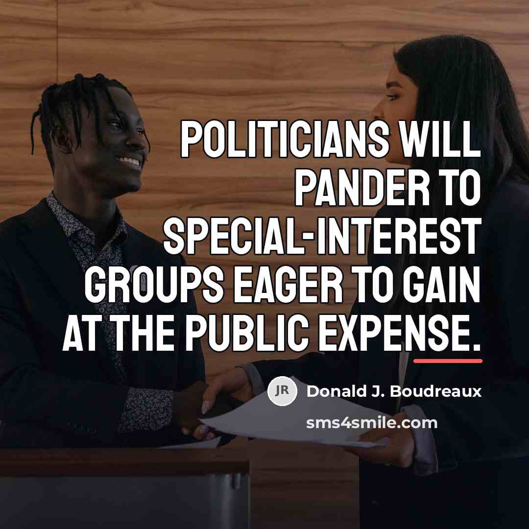 “Politicians will pander to special-interest groups eager to gain at…” quote by Donald J. Boudreaux