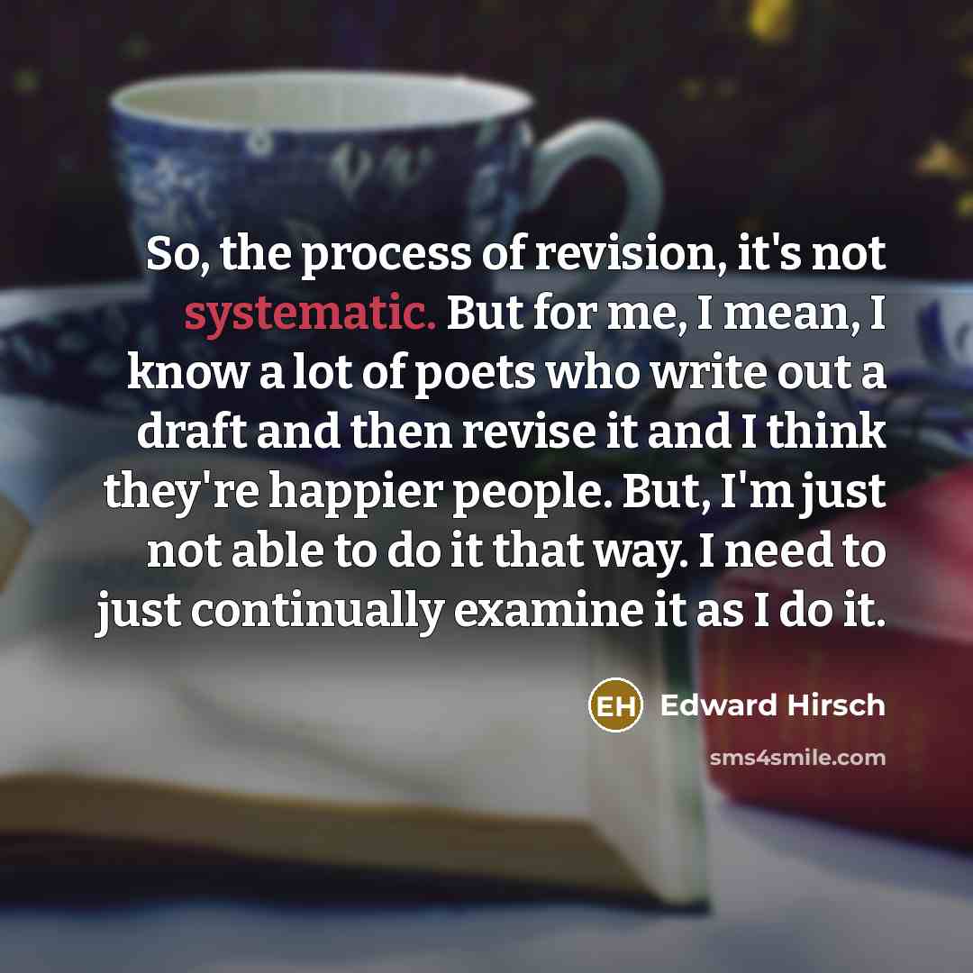 “So, the process of revision, it's not systematic. But for…” quote by Edward Hirsch