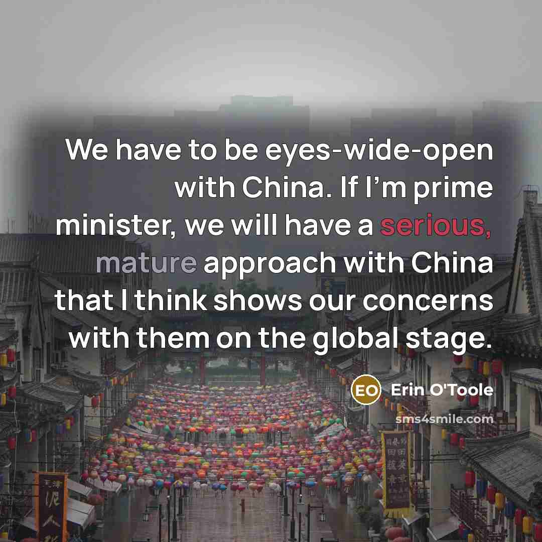 “We have to be eyes-wide-open with China. If I'm prime minister, we will have a serious, mature approach with China that I think shows our concerns with them on the global stage.” quote by Erin O'Toole