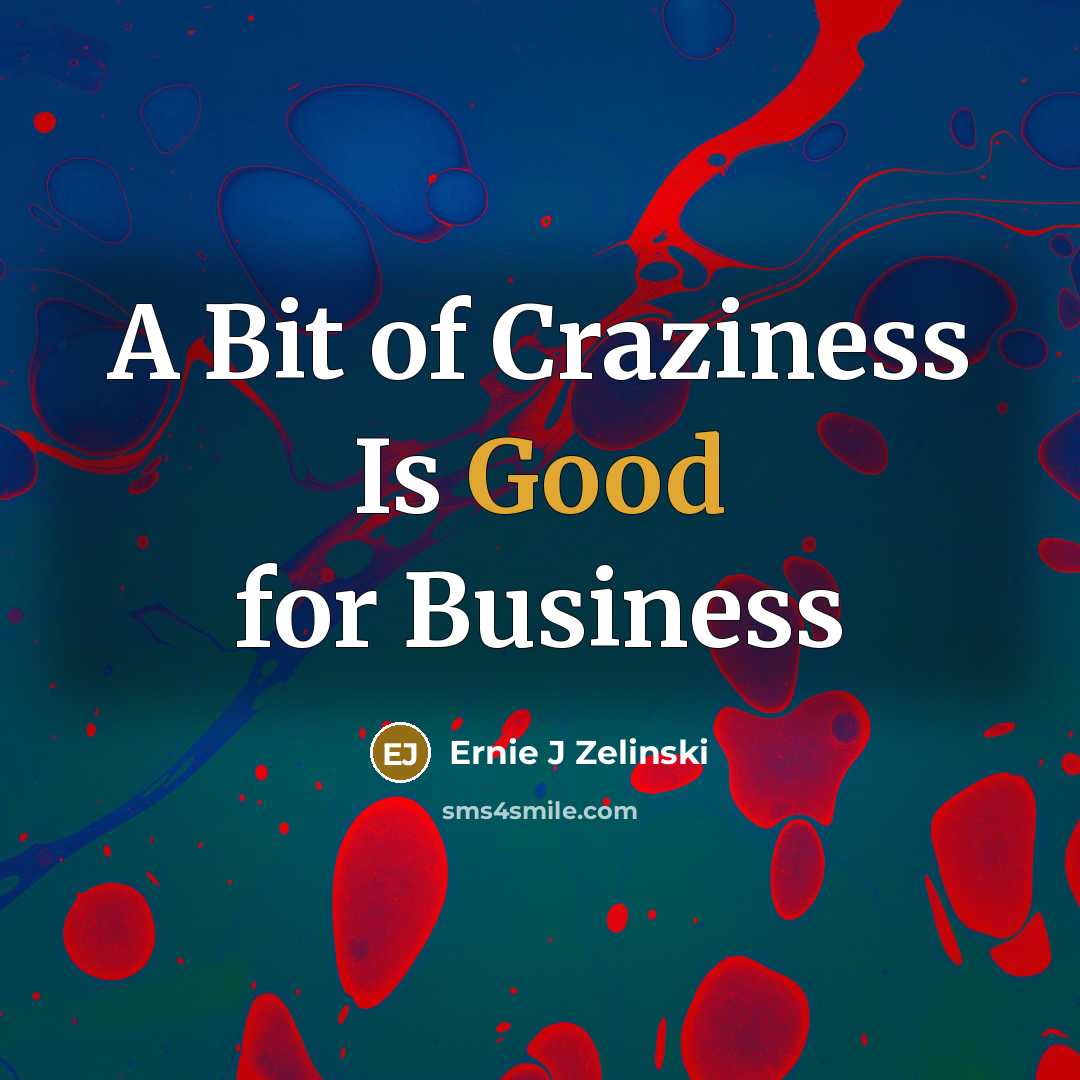 “A Bit of Craziness Is Good for Business…” quote by Ernie J Zelinski