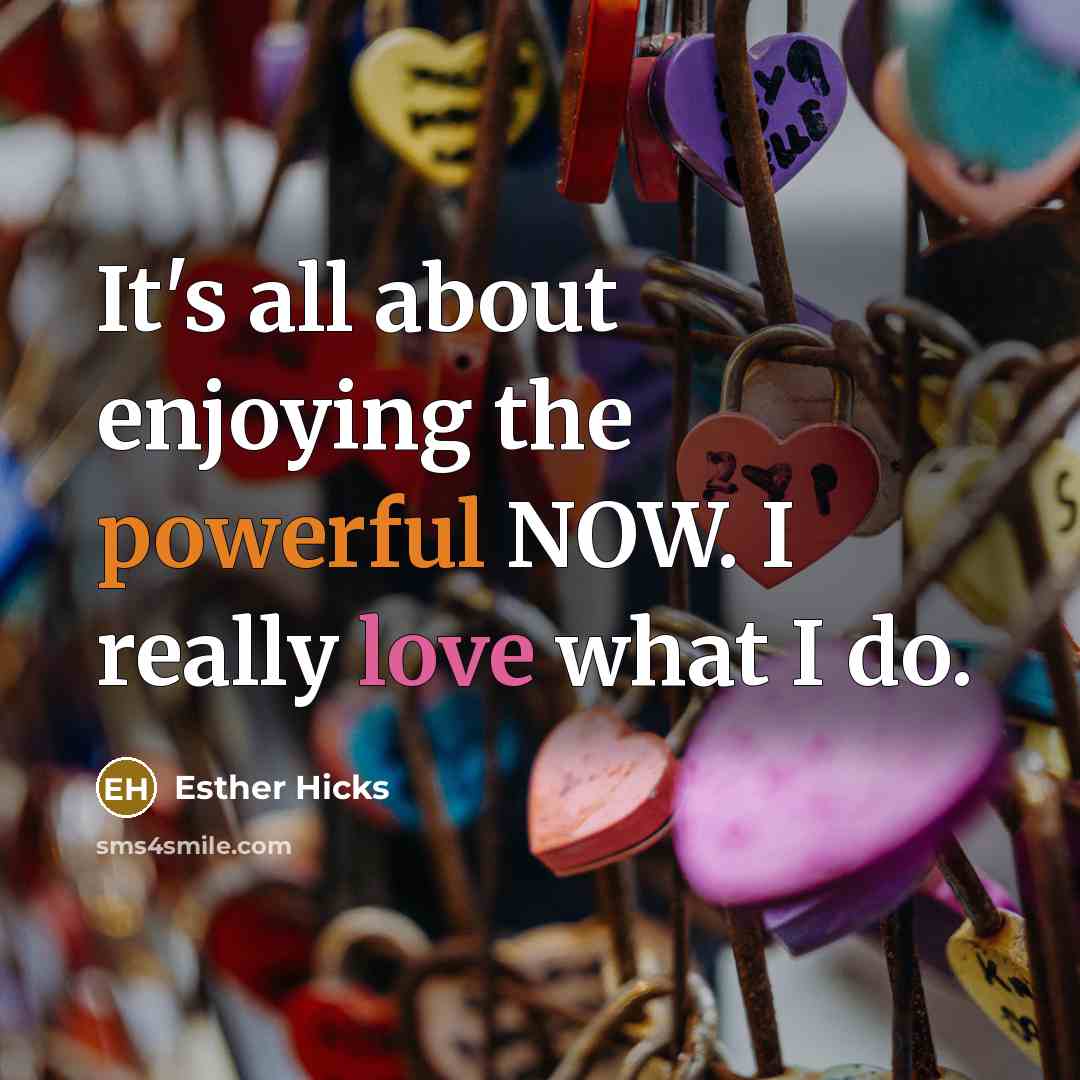 “It's all about enjoying the powerful NOW. I really love…” quote by Esther Hicks