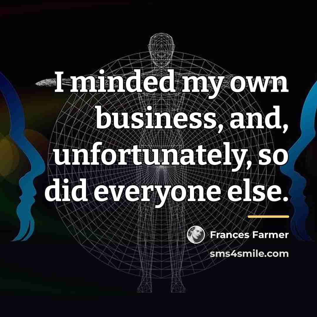 “I minded my own business, and, unfortunately, so did everyone…” quote by Frances Farmer
