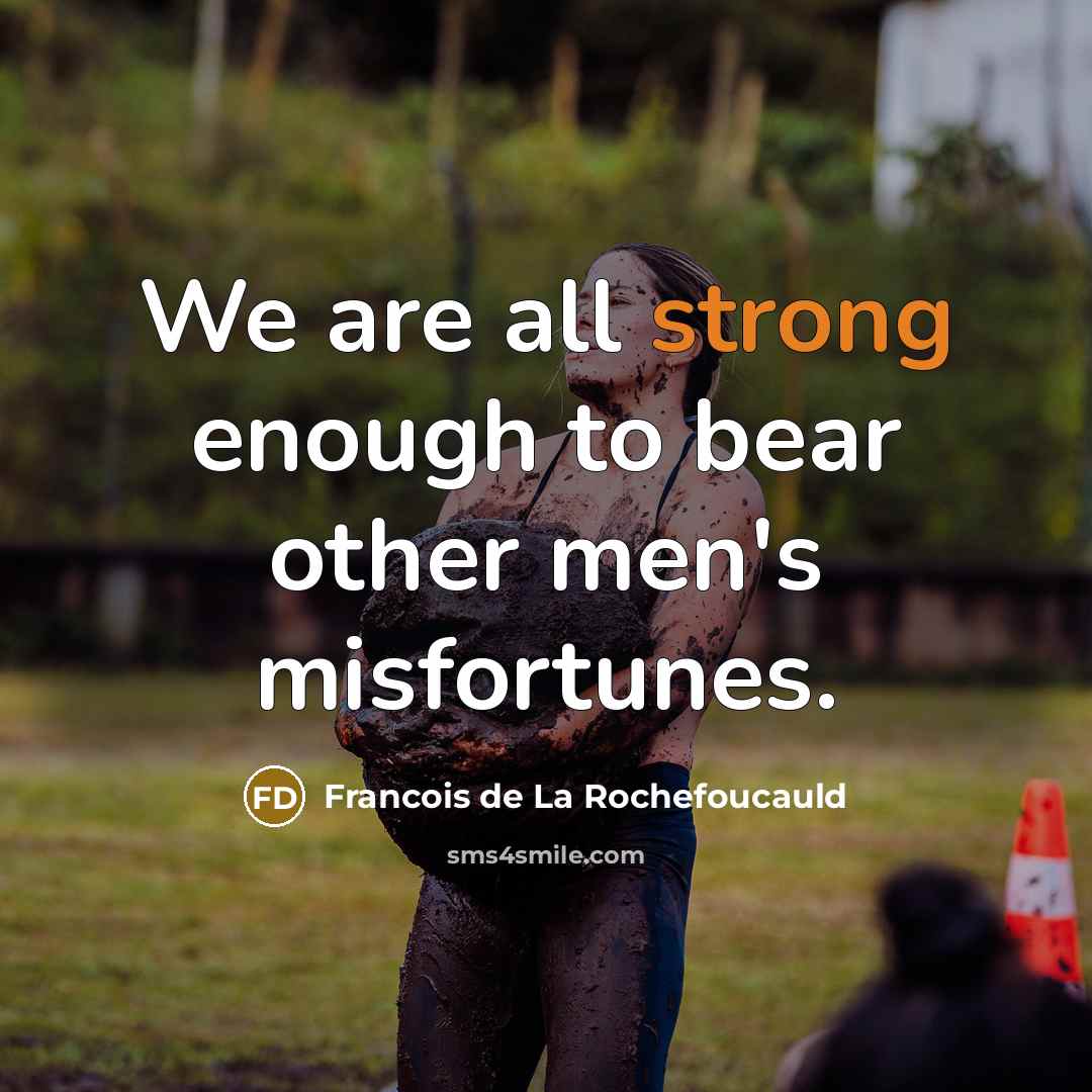 “We are all strong enough to bear other men's misfortunes.…” quote by Francois de La Rochefoucauld