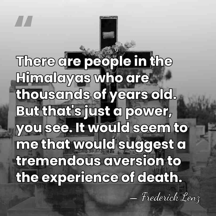 There are people in the Himalayas who are thousands of years old.&hellip; - Frederick Lenz