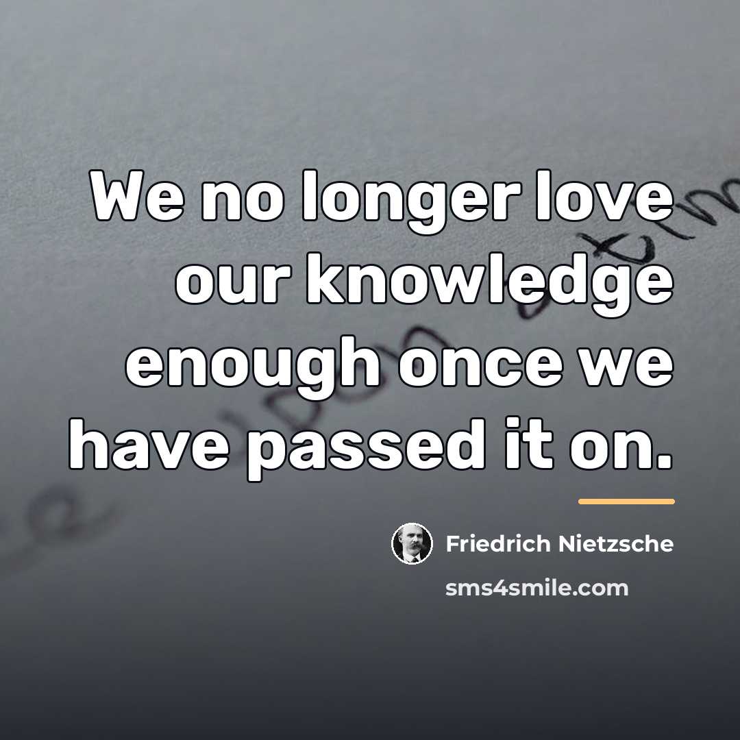 “We no longer love our knowledge enough once we have…” quote by Friedrich Nietzsche