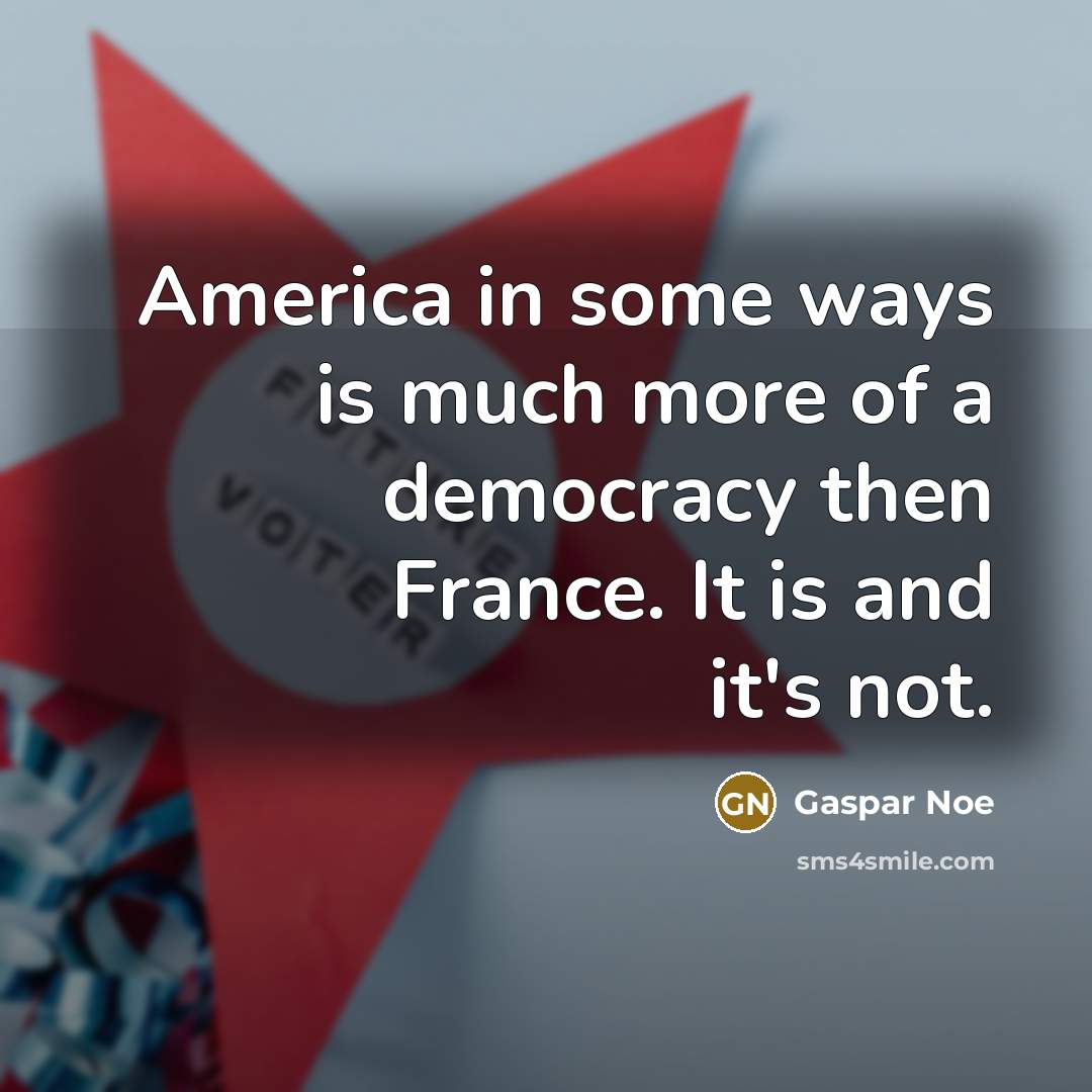 “America in some ways is much more of a democracy…” quote by Gaspar Noe