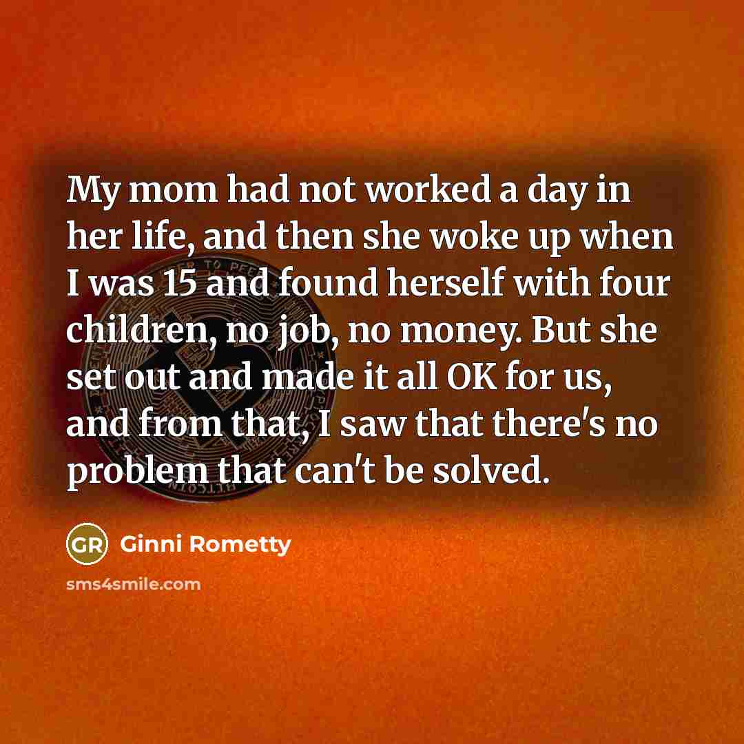“My mom had not worked a day in her life,…” quote by Ginni Rometty