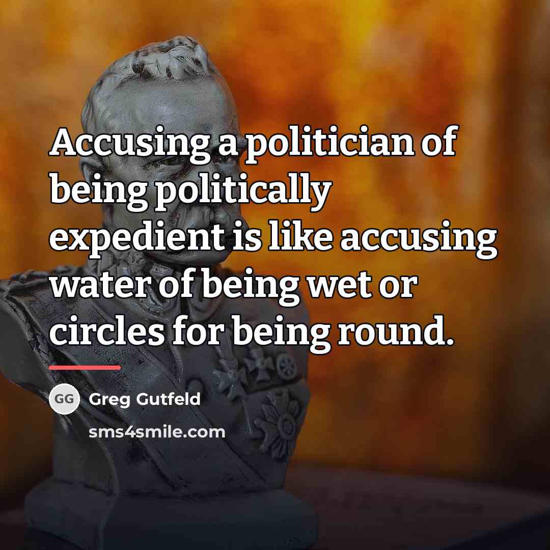 “Accusing a politician of being politically expedient is like accusing…” quote by Greg Gutfeld
