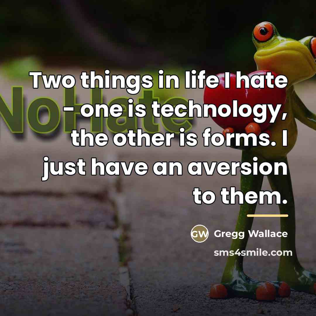 “Two things in life I hate - one is technology,…” quote by Gregg Wallace