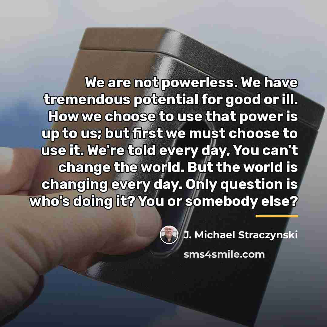 “We are not powerless. We have tremendous potential for good…” quote by J. Michael Straczynski