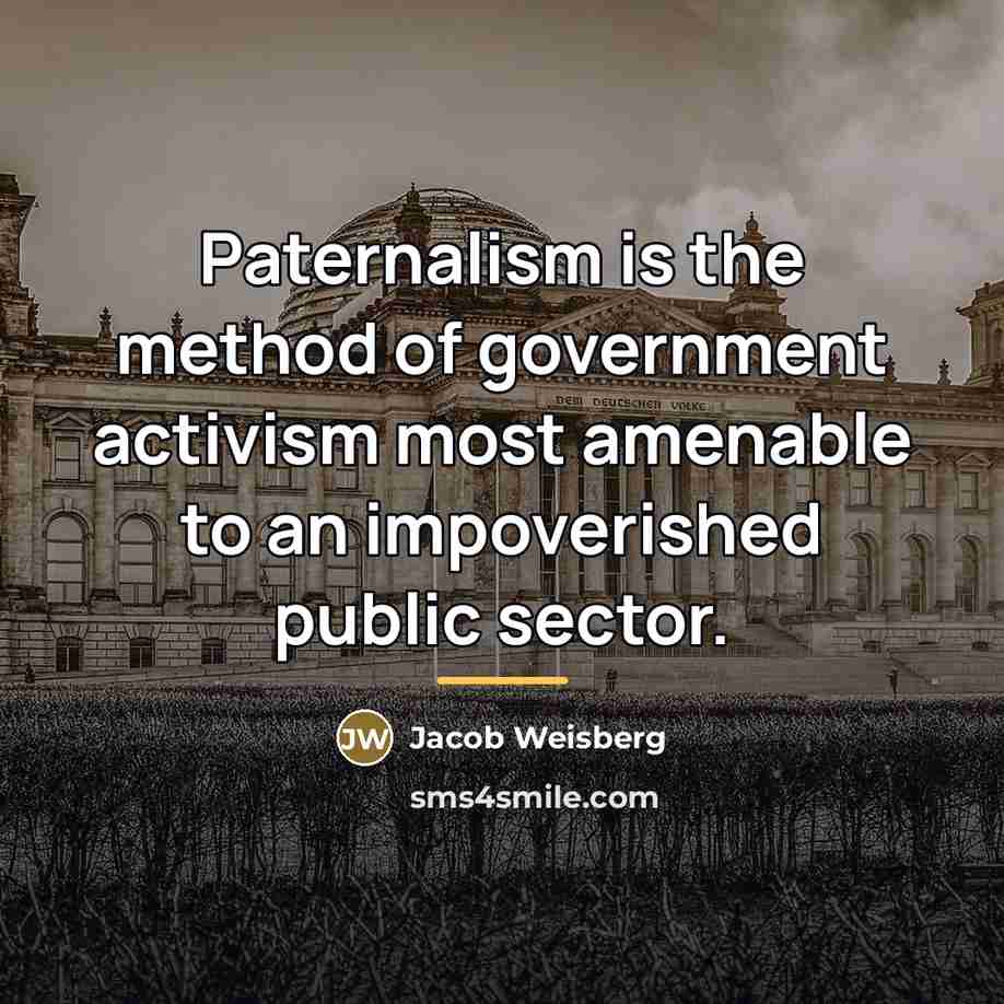“Paternalism is the method of government activism most amenable to…” quote by Jacob Weisberg