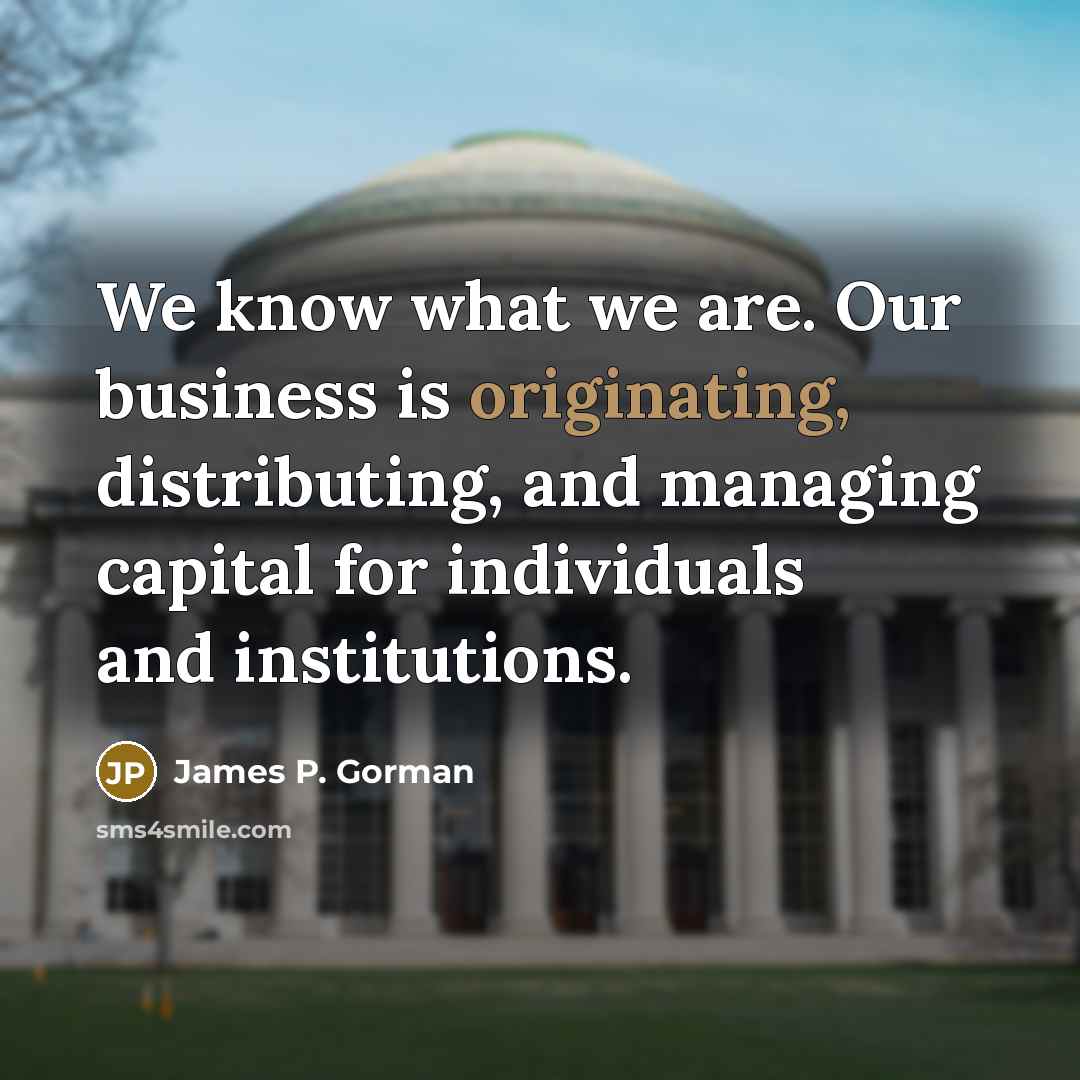“We know what we are. Our business is originating, distributing,…” quote by James P. Gorman