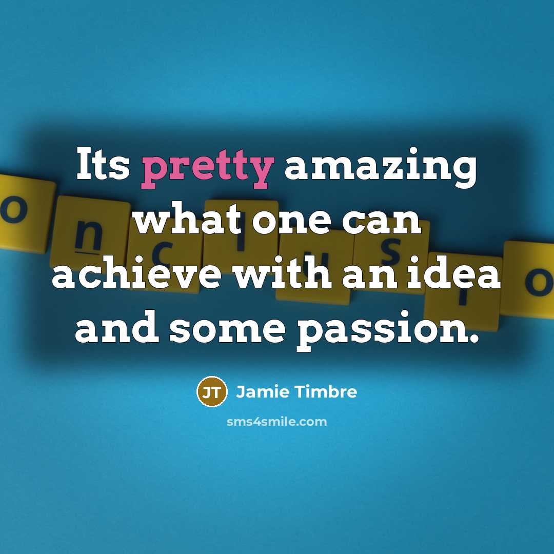“Its pretty amazing what one can achieve with an idea…” quote by Jamie Timbre
