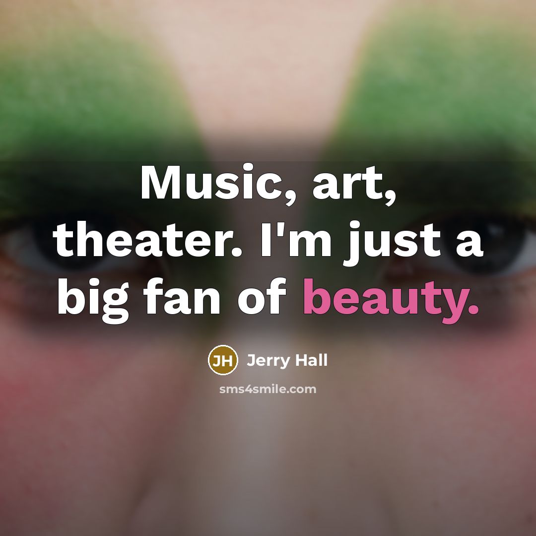 “Music, art, theater. I'm just a big fan of beauty.…” quote by Jerry Hall