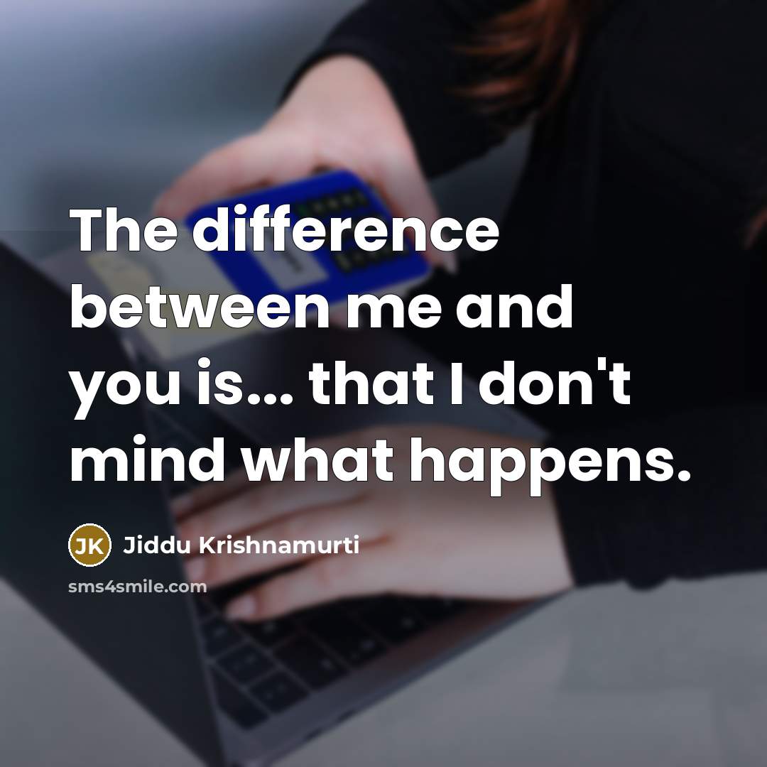 “The difference between me and you is... that I don't…” quote by Jiddu Krishnamurti