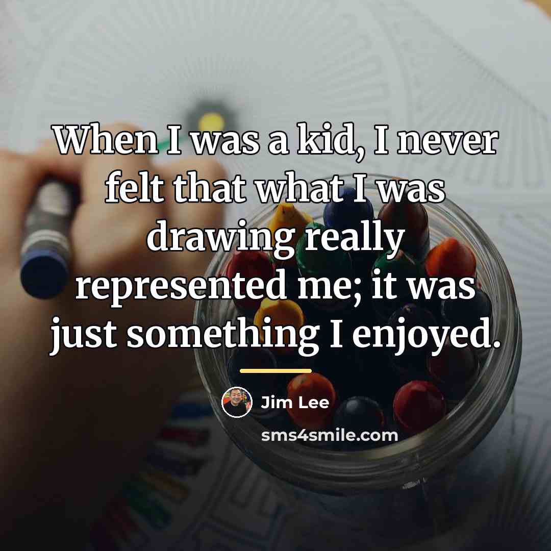 “When I was a kid, I never felt that what…” quote by Jim Lee