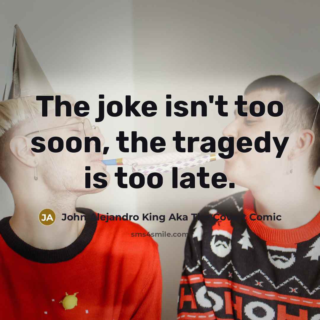 “The joke isn't too soon, the tragedy is too late.…” quote by John Alejandro King Aka The Covert Comic