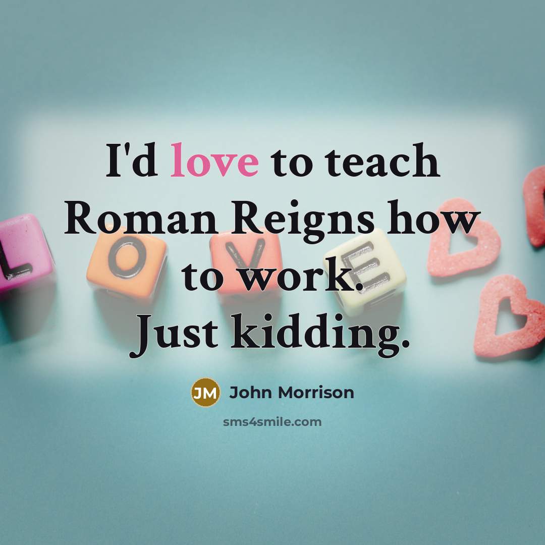 “I'd love to teach Roman Reigns how to work. Just…” quote by John Morrison