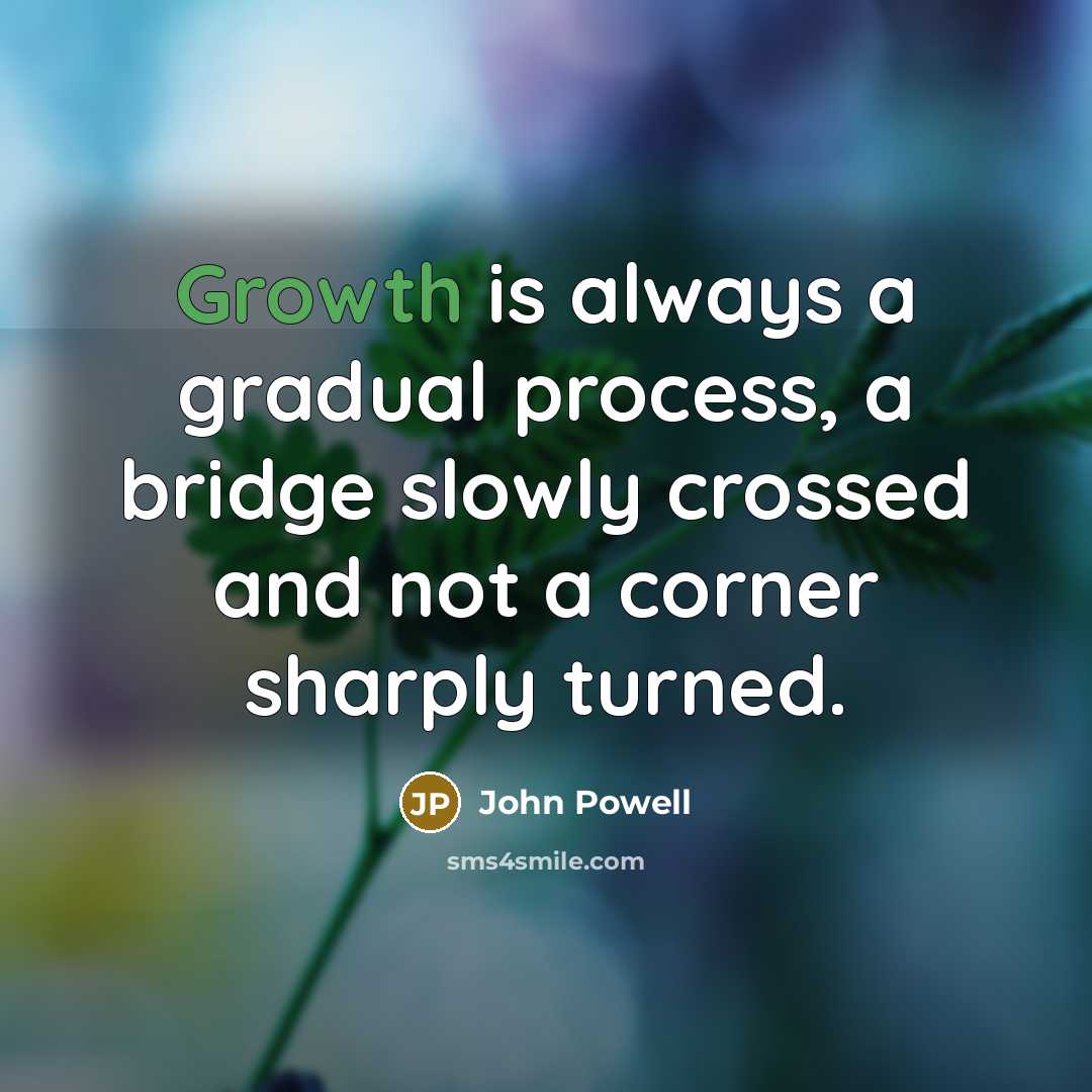 “Growth is always a gradual process, a bridge slowly crossed…” quote by John Powell