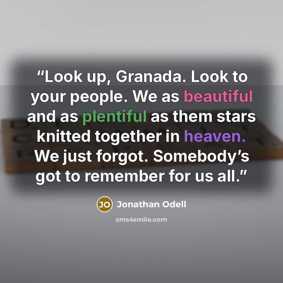 “Look up, Granada. Look to your people. We as beautiful and as plentiful as them stars knitted together in heaven. We just forgot. Somebody’s got to remember for us all.” quote by Jonathan Odell