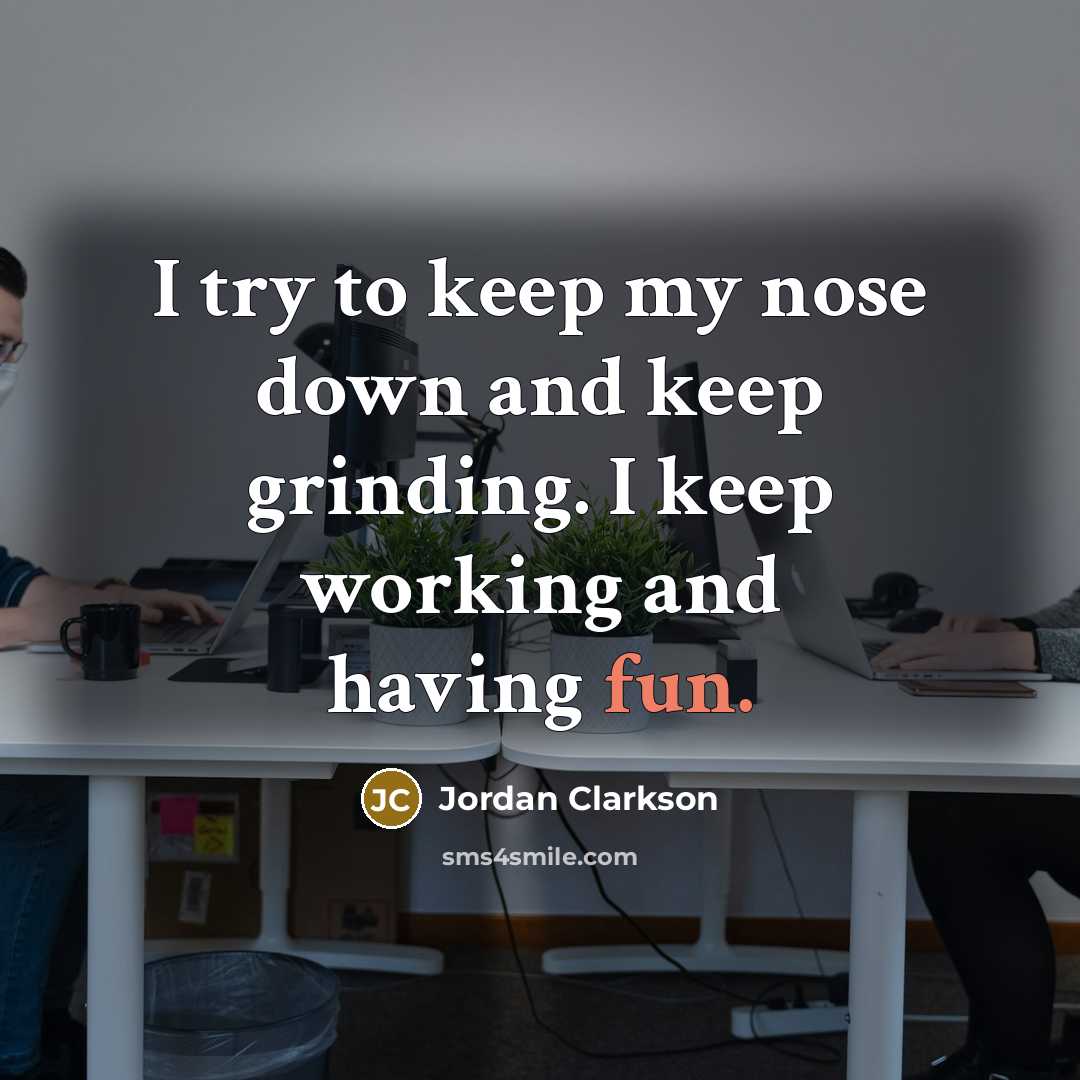 “I try to keep my nose down and keep grinding.…” quote by Jordan Clarkson