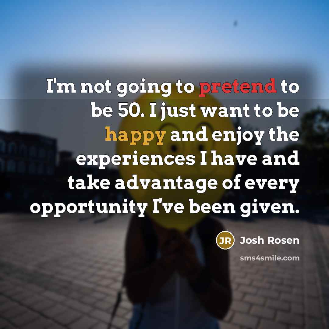 “I'm not going to pretend to be 50. I just…” quote by Josh Rosen