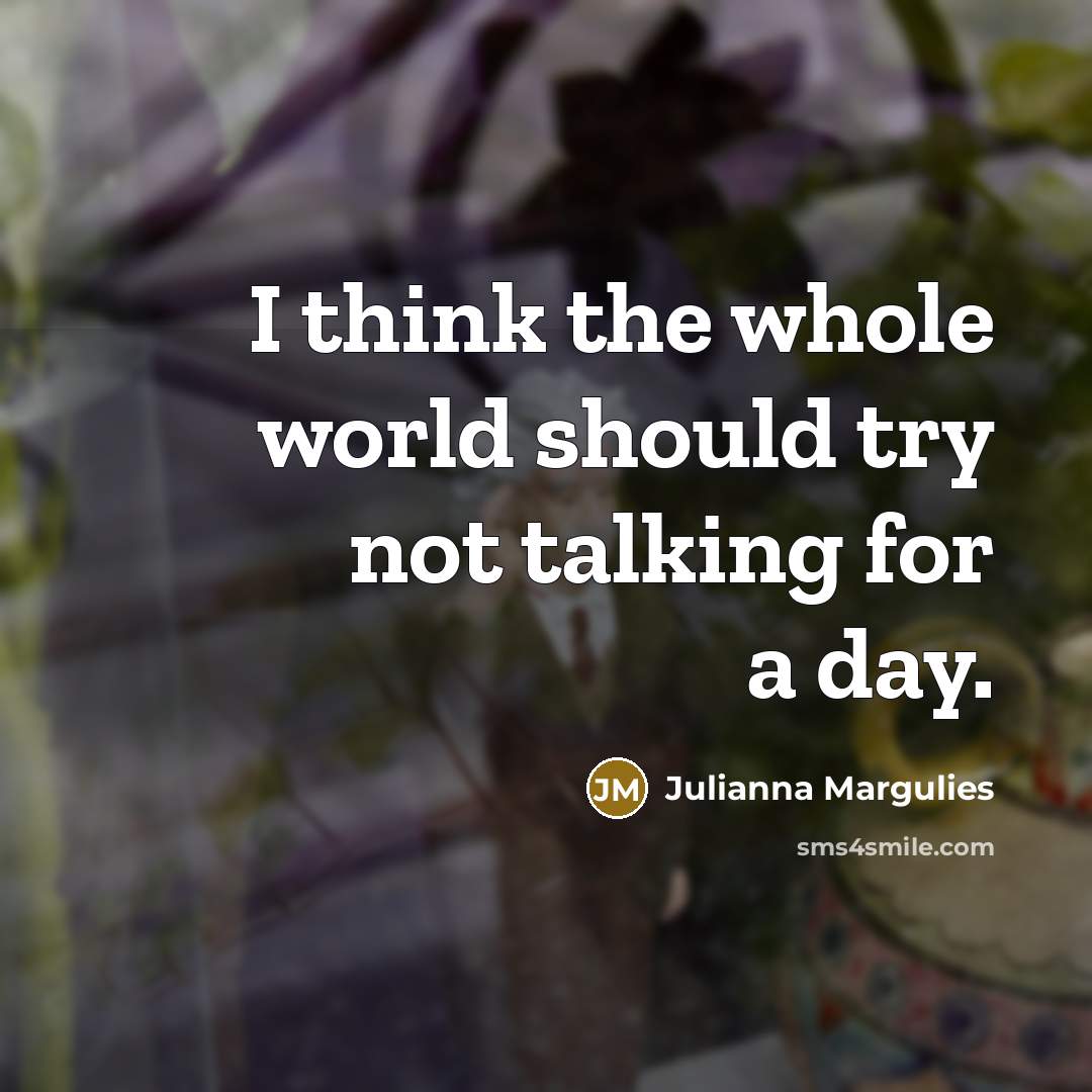 “I think the whole world should try not talking for…” quote by Julianna Margulies