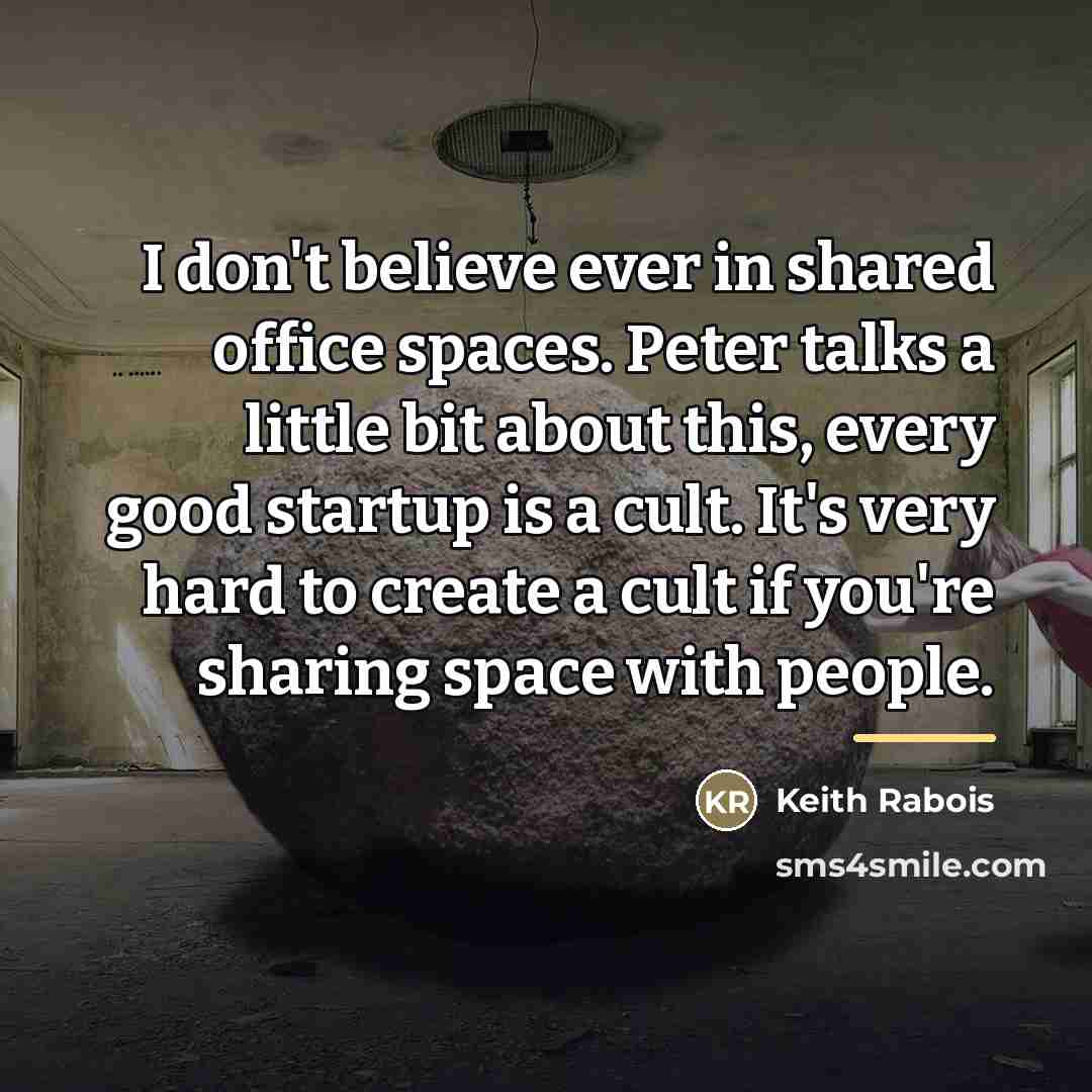 “I don't believe ever in shared office spaces. Peter talks…” quote by Keith Rabois