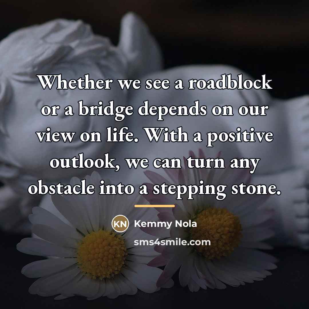 “Whether we see a roadblock or a bridge depends on…” quote by Kemmy Nola