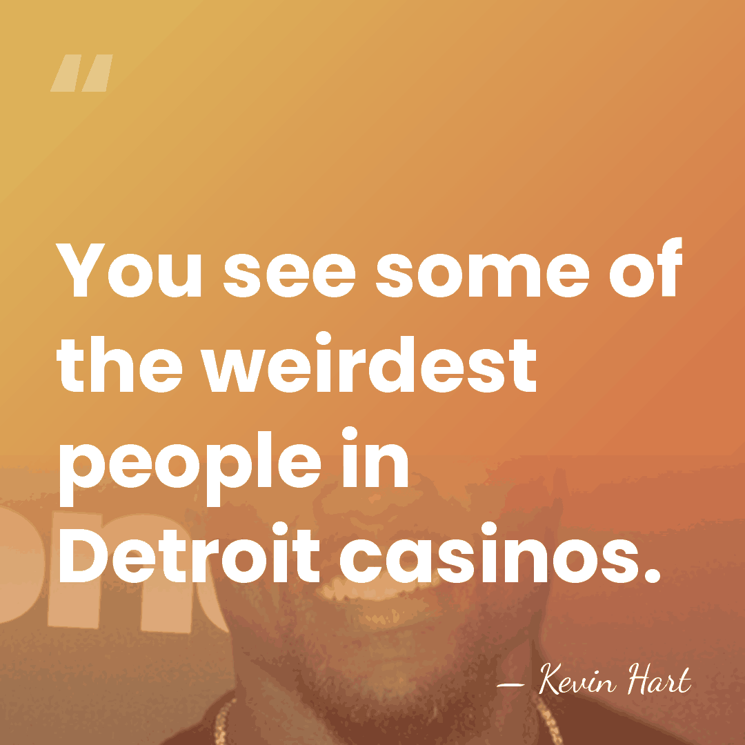 You see some of the weirdest people in Detroit casinos. - Kevin Hart