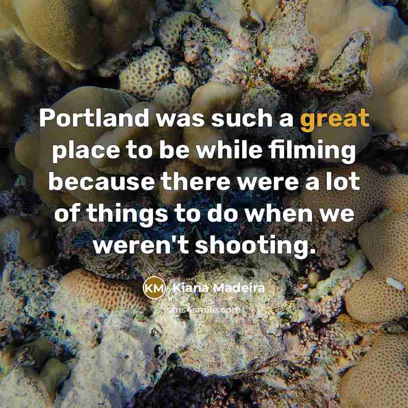 “Portland was such a great place to be while filming because there were a lot of things to do when we weren't shooting.” quote by Kiana Madeira