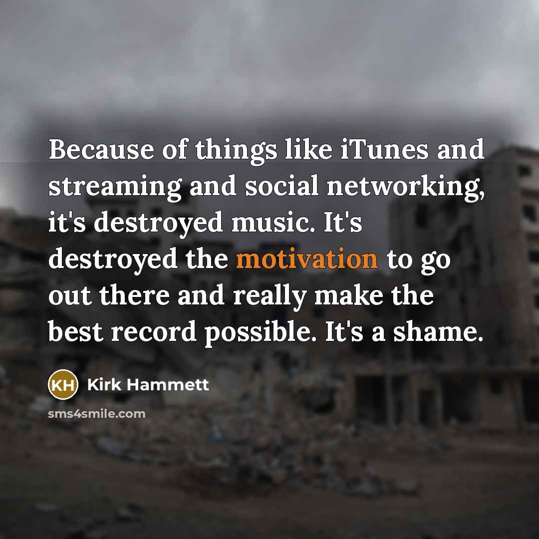 “Because of things like iTunes and streaming and social networking,…” quote by Kirk Hammett