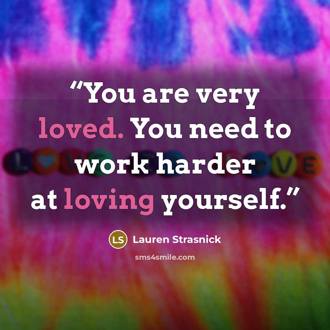 “You are very loved. You need to work harder at loving yourself.” quote by Lauren Strasnick