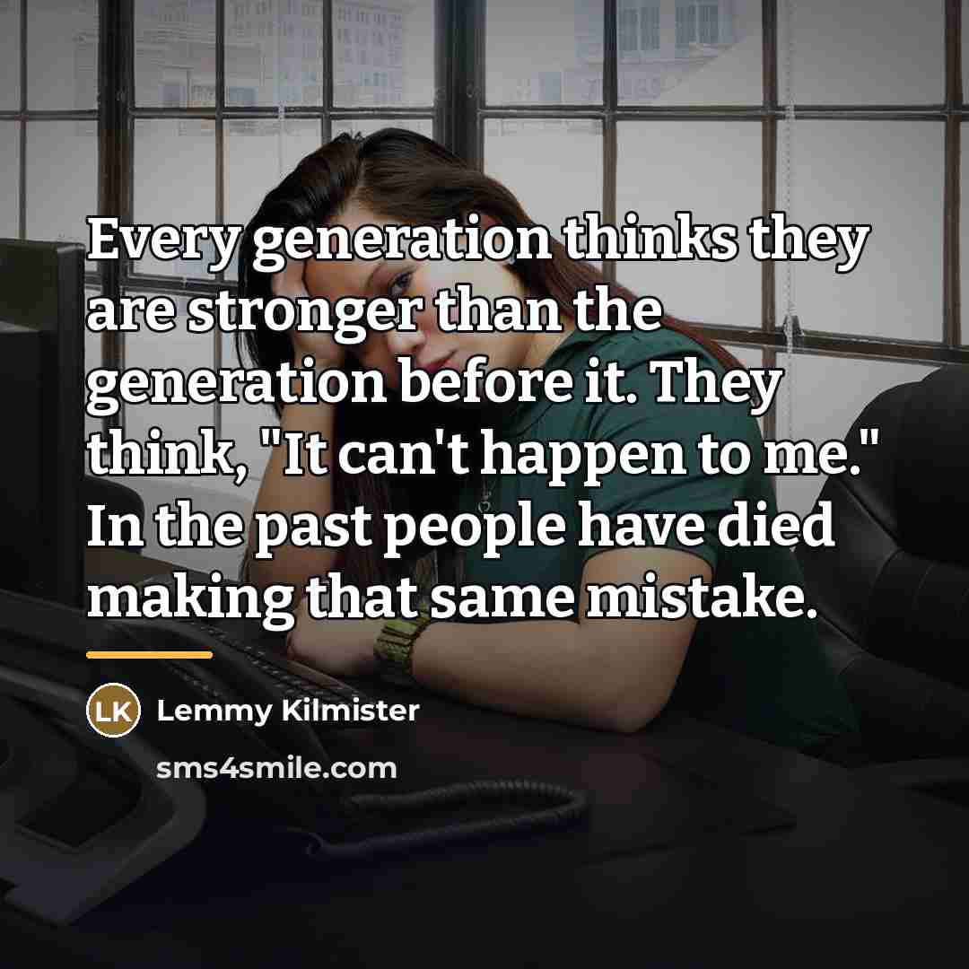 “Every generation thinks they are stronger than the generation before…” quote by Lemmy Kilmister