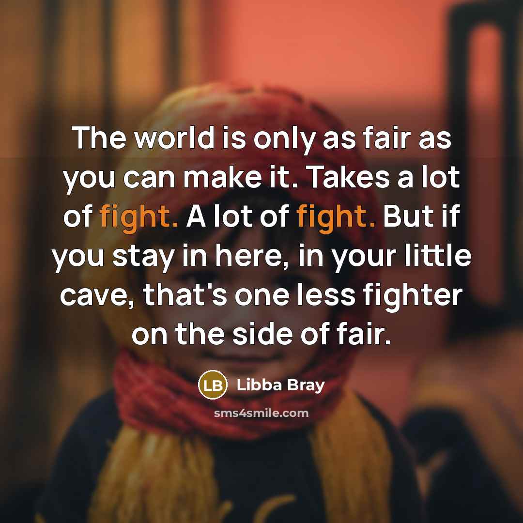“The world is only as fair as you can make…” quote by Libba Bray