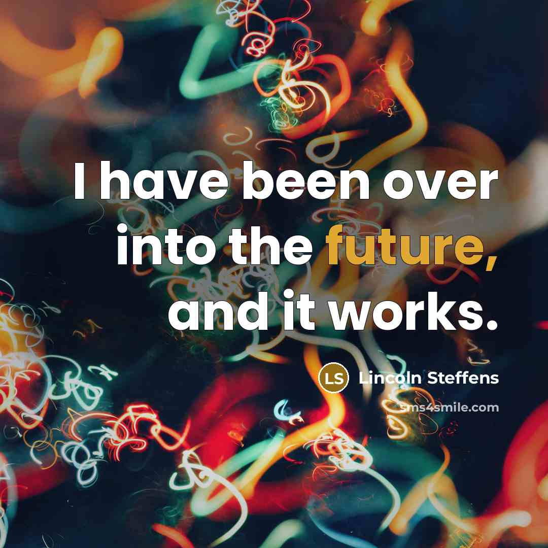 “I have been over into the future, and it works.…” quote by Lincoln Steffens