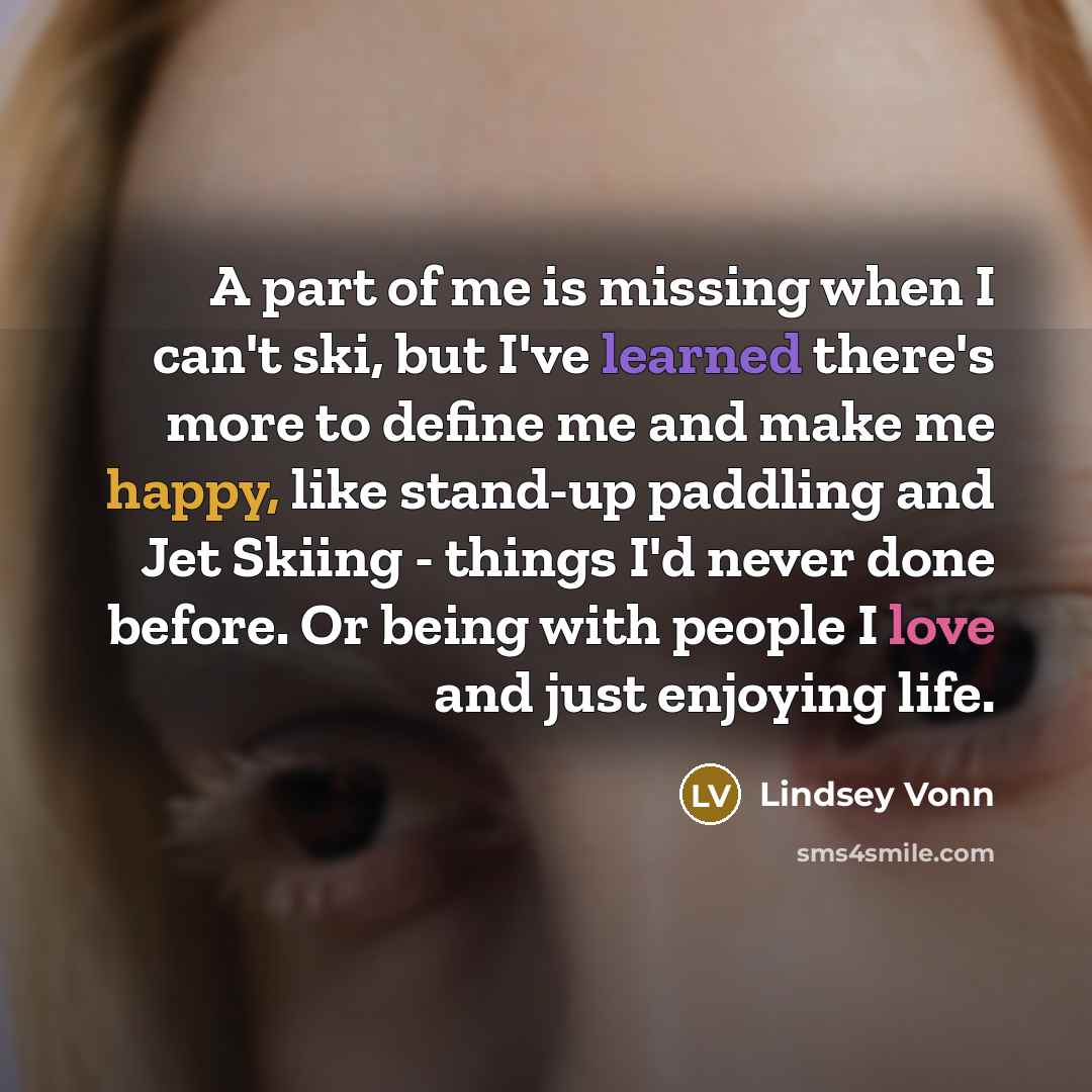 “A part of me is missing when I can't ski,…” quote by Lindsey Vonn