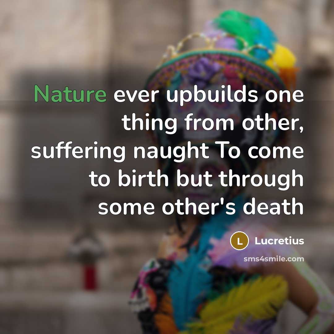 “Nature ever upbuilds one thing from other, suffering naught To…” quote by Lucretius