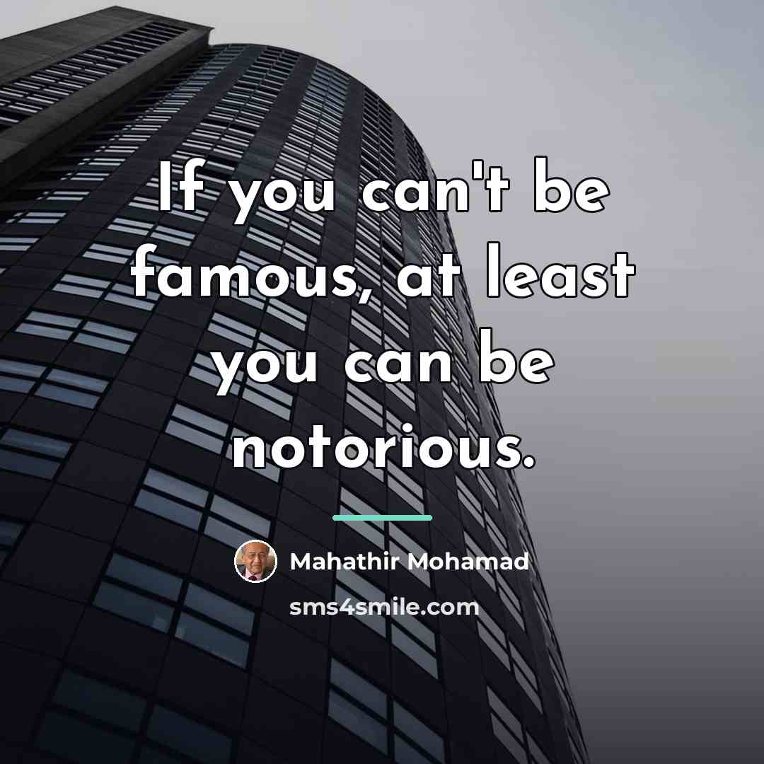 “If you can't be famous, at least you can be…” quote by Mahathir Mohamad