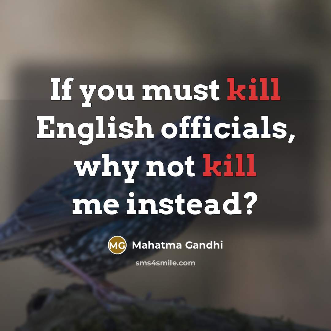 “If you must kill English officials, why not kill me…” quote by Mahatma Gandhi
