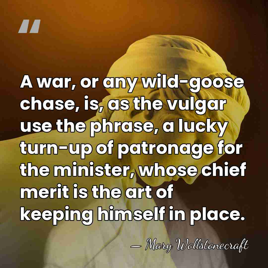 A war, or any wild-goose chase, is, as the vulgar use the&hellip; - Mary Wollstonecraft