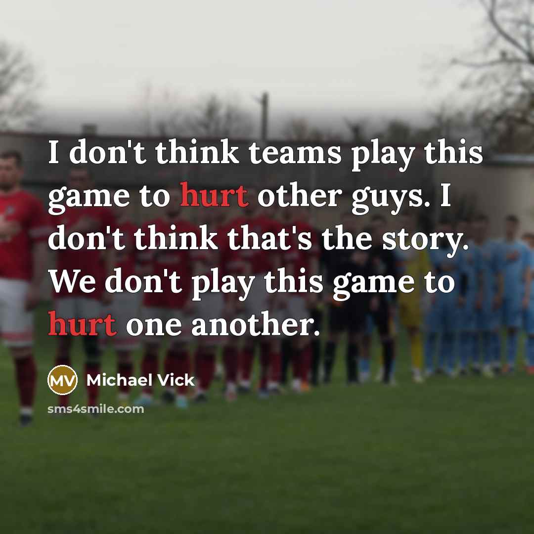 “I don't think teams play this game to hurt other…” quote by Michael Vick