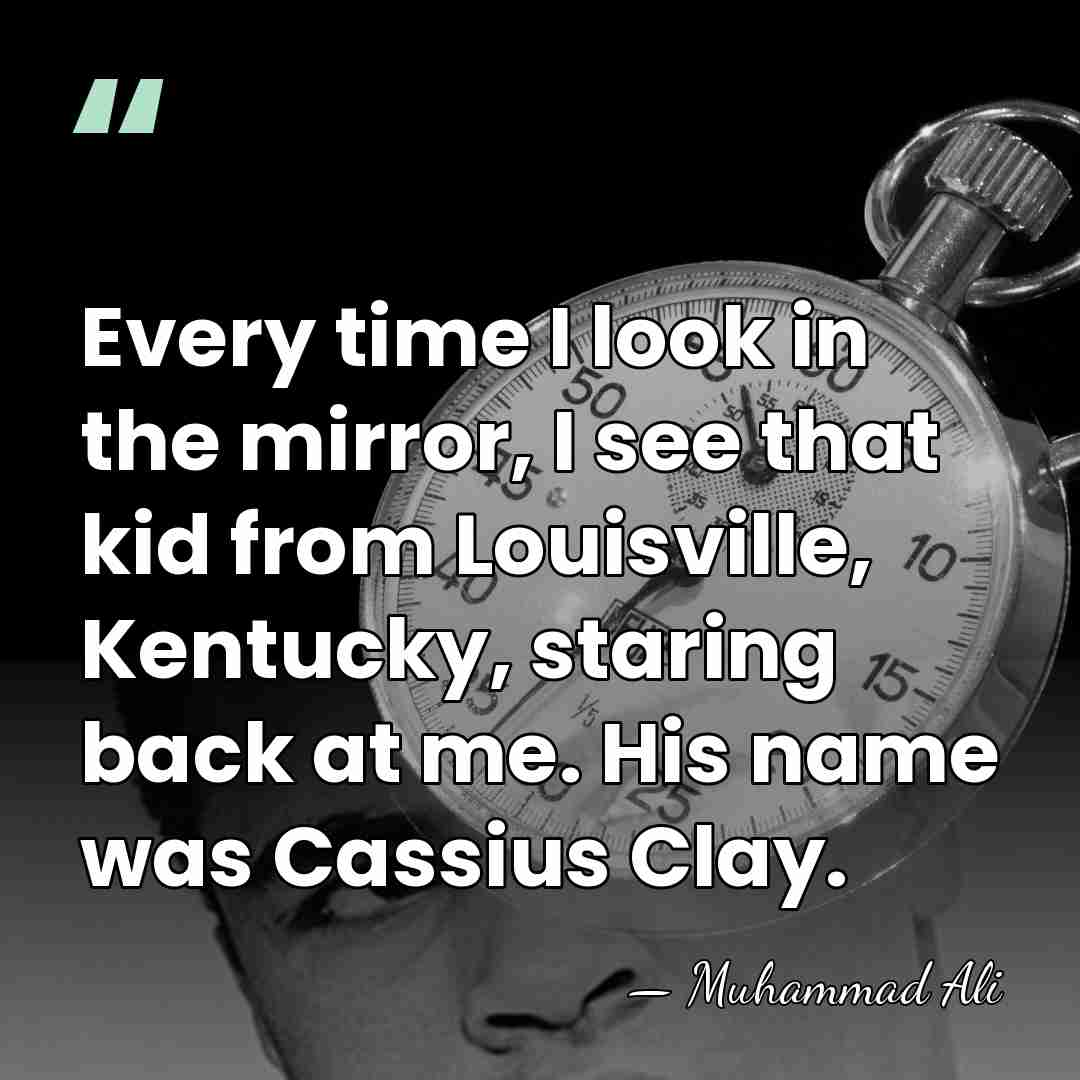 Every time I look in the mirror, I see that kid from&hellip; - Muhammad Ali