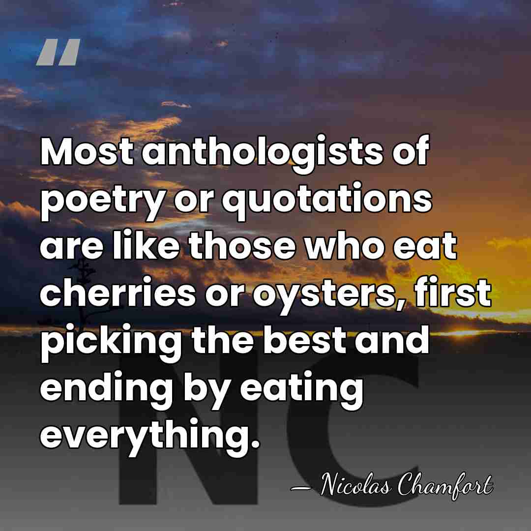 Most anthologists of poetry or quotations are like those who eat cherries&hellip; - Nicolas Chamfort