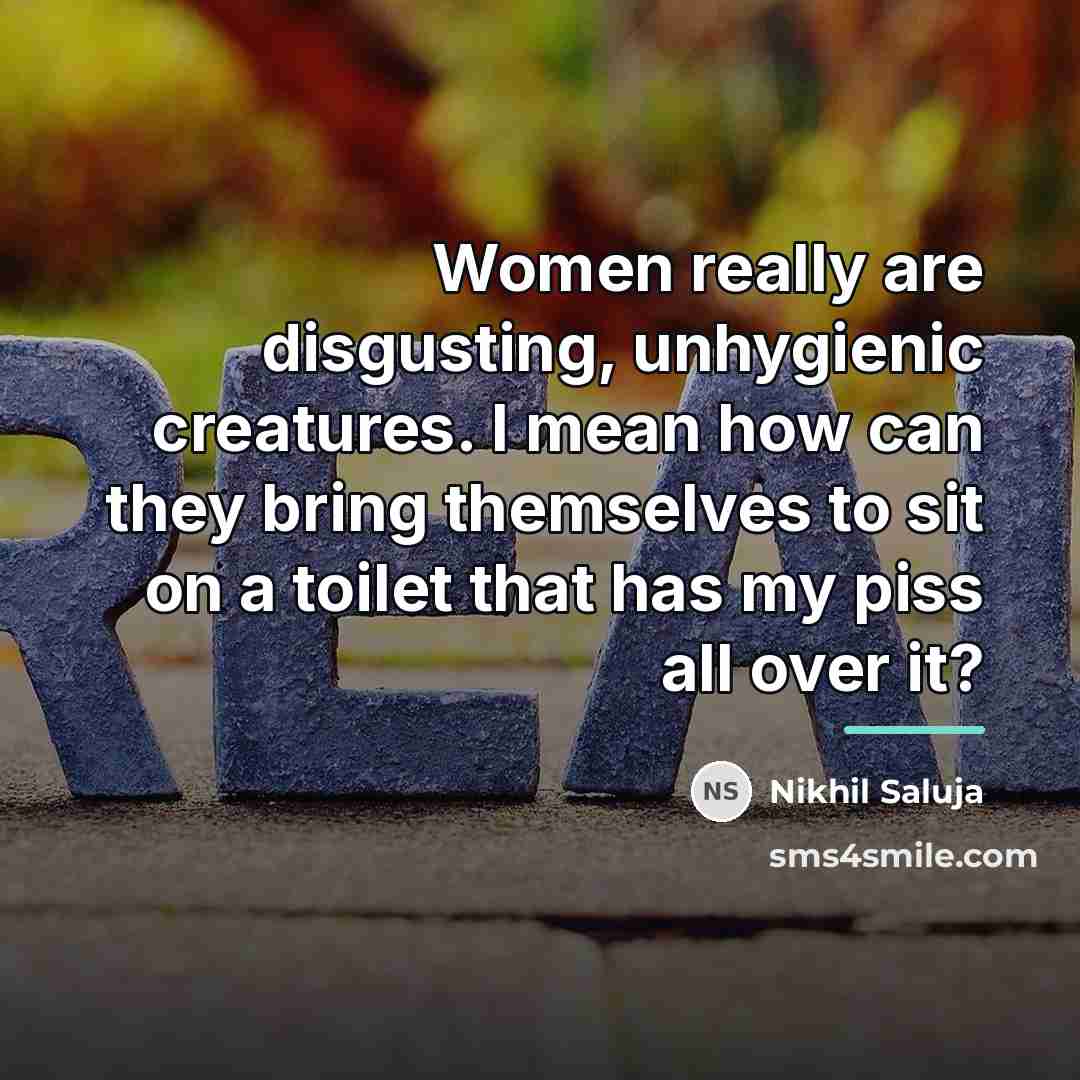 “Women really are disgusting, unhygienic creatures. I mean how can…” quote by Nikhil Saluja