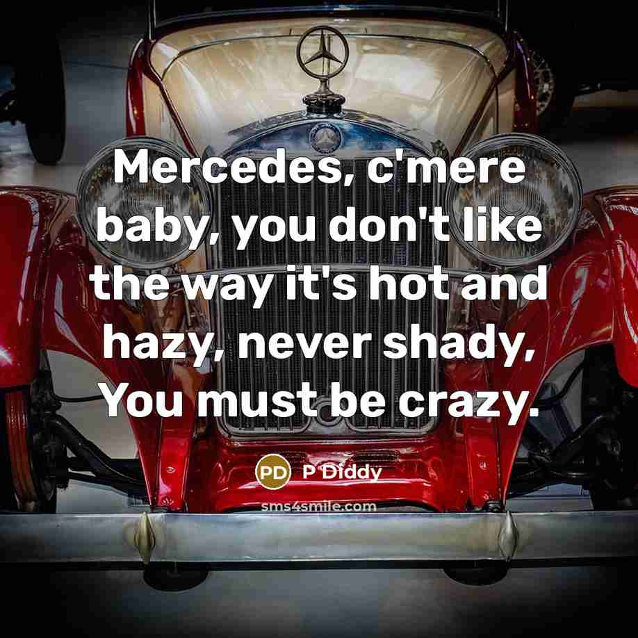 “Mercedes, c'mere baby, you don't like the way it's hot and hazy, never shady, You must be crazy.” quote by P Diddy