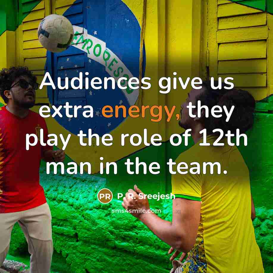 “Audiences give us extra energy, they play the role of…” quote by P. R. Sreejesh