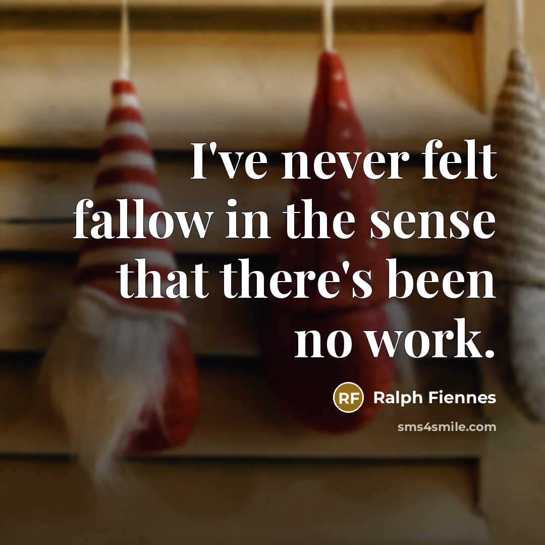 “I've never felt fallow in the sense that there's been…” quote by Ralph Fiennes